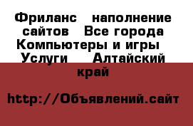 Фриланс - наполнение сайтов - Все города Компьютеры и игры » Услуги   . Алтайский край